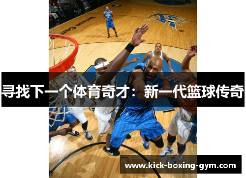 寻找下一个体育奇才：新一代篮球传奇