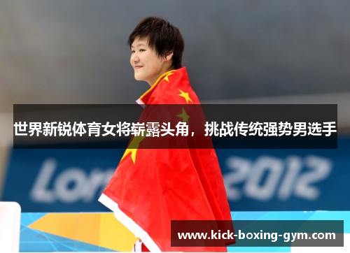 世界新锐体育女将崭露头角，挑战传统强势男选手